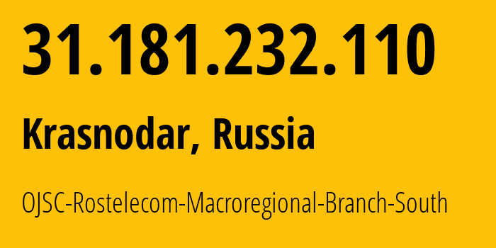 IP address 31.181.232.110 (Krasnodar, Krasnodar Krai, Russia) get location, coordinates on map, ISP provider AS12389 OJSC-Rostelecom-Macroregional-Branch-South // who is provider of ip address 31.181.232.110, whose IP address