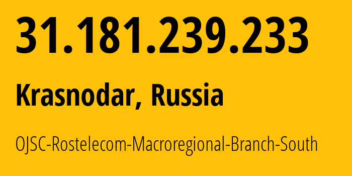 IP address 31.181.239.233 (Krasnodar, Krasnodar Krai, Russia) get location, coordinates on map, ISP provider AS12389 OJSC-Rostelecom-Macroregional-Branch-South // who is provider of ip address 31.181.239.233, whose IP address