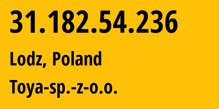 IP-адрес 31.182.54.236 (Лодзь, Лодзинское воеводство, Польша) определить местоположение, координаты на карте, ISP провайдер AS16342 Toya-sp.-z-o.o. // кто провайдер айпи-адреса 31.182.54.236