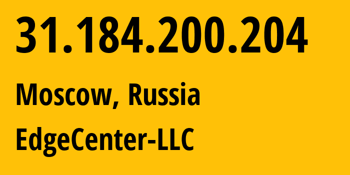 IP address 31.184.200.204 (Moscow, Moscow, Russia) get location, coordinates on map, ISP provider AS210756 EdgeCenter-LLC // who is provider of ip address 31.184.200.204, whose IP address