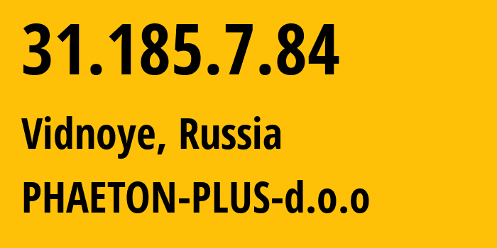 IP-адрес 31.185.7.84 (Видное, Московская область, Россия) определить местоположение, координаты на карте, ISP провайдер AS48573 PHAETON-PLUS-d.o.o // кто провайдер айпи-адреса 31.185.7.84