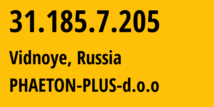 IP address 31.185.7.205 (Vidnoye, Moscow Oblast, Russia) get location, coordinates on map, ISP provider AS48573 PHAETON-PLUS-d.o.o // who is provider of ip address 31.185.7.205, whose IP address