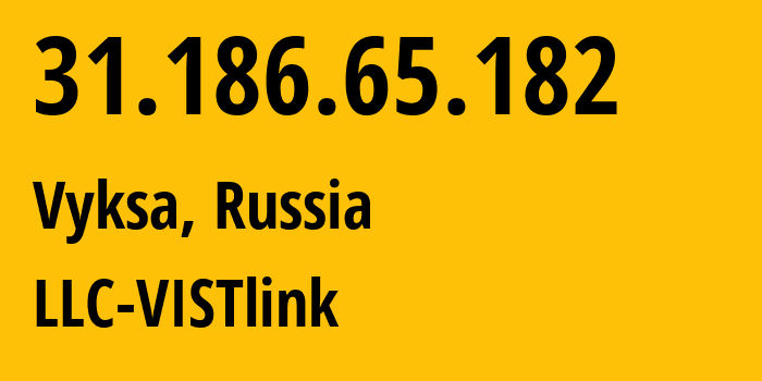 IP address 31.186.65.182 (Vyksa, Nizhny Novgorod Oblast, Russia) get location, coordinates on map, ISP provider AS198110 LLC-VISTlink // who is provider of ip address 31.186.65.182, whose IP address