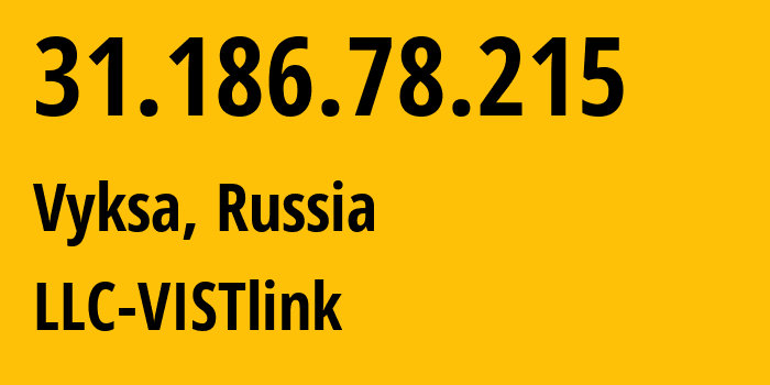 IP-адрес 31.186.78.215 (Выкса, Нижегородская Область, Россия) определить местоположение, координаты на карте, ISP провайдер AS198110 LLC-VISTlink // кто провайдер айпи-адреса 31.186.78.215