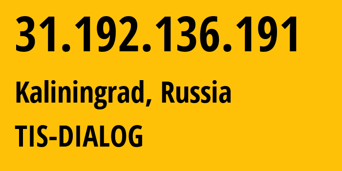 IP-адрес 31.192.136.191 (Калининград, Калининградская Область, Россия) определить местоположение, координаты на карте, ISP провайдер AS31214 TIS-DIALOG // кто провайдер айпи-адреса 31.192.136.191