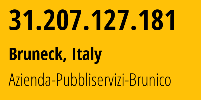 IP address 31.207.127.181 (Bruneck, Trentino-Alto Adige, Italy) get location, coordinates on map, ISP provider AS57469 Azienda-Pubbliservizi-Brunico // who is provider of ip address 31.207.127.181, whose IP address