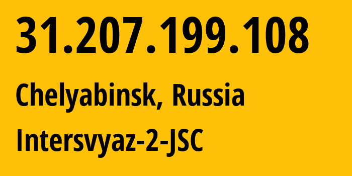 IP address 31.207.199.108 (Chelyabinsk, Chelyabinsk Oblast, Russia) get location, coordinates on map, ISP provider AS8369 Intersvyaz-2-JSC // who is provider of ip address 31.207.199.108, whose IP address