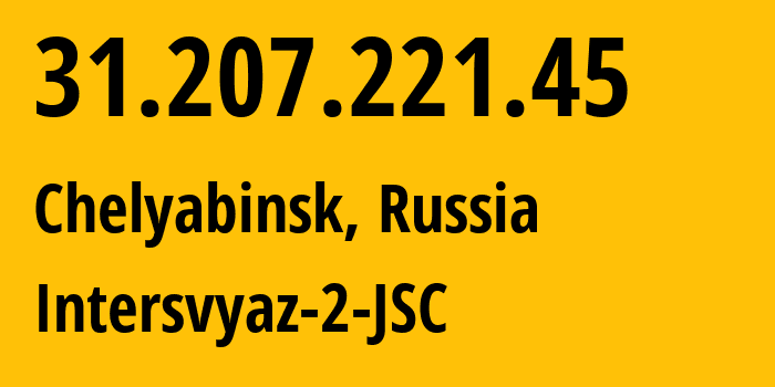 IP address 31.207.221.45 (Chelyabinsk, Chelyabinsk Oblast, Russia) get location, coordinates on map, ISP provider AS8369 Intersvyaz-2-JSC // who is provider of ip address 31.207.221.45, whose IP address