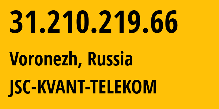 IP address 31.210.219.66 (Voronezh, Voronezh Oblast, Russia) get location, coordinates on map, ISP provider AS43727 JSC-KVANT-TELEKOM // who is provider of ip address 31.210.219.66, whose IP address