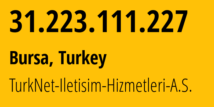 IP-адрес 31.223.111.227 (Бурса, Бурса, Турция) определить местоположение, координаты на карте, ISP провайдер AS12735 TurkNet-Iletisim-Hizmetleri-A.S. // кто провайдер айпи-адреса 31.223.111.227