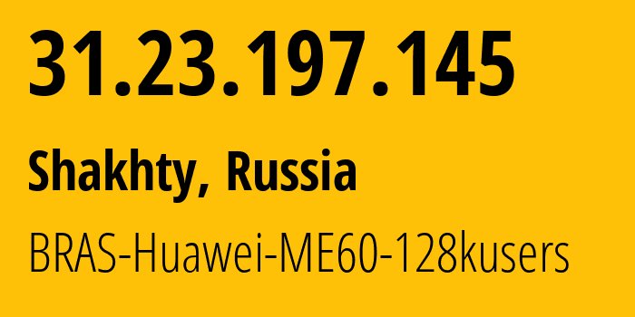 IP address 31.23.197.145 (Shakhty, Rostov Oblast, Russia) get location, coordinates on map, ISP provider AS12389 BRAS-Huawei-ME60-128kusers // who is provider of ip address 31.23.197.145, whose IP address