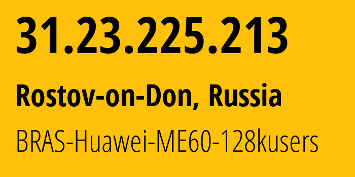 IP address 31.23.225.213 (Rostov-on-Don, Rostov Oblast, Russia) get location, coordinates on map, ISP provider AS12389 BRAS-Huawei-ME60-128kusers // who is provider of ip address 31.23.225.213, whose IP address