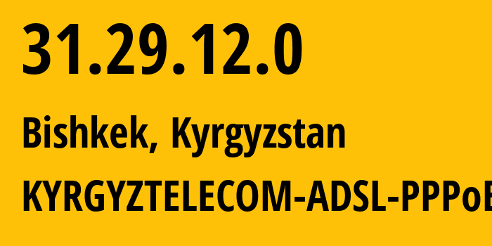 IP address 31.29.12.0 (Bishkek, Gorod Bishkek, Kyrgyzstan) get location, coordinates on map, ISP provider AS12997 KYRGYZTELECOM-ADSL-PPPoE // who is provider of ip address 31.29.12.0, whose IP address