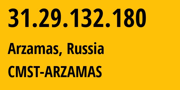 IP address 31.29.132.180 (Arzamas, Nizhny Novgorod Oblast, Russia) get location, coordinates on map, ISP provider AS39858 CMST-ARZAMAS // who is provider of ip address 31.29.132.180, whose IP address