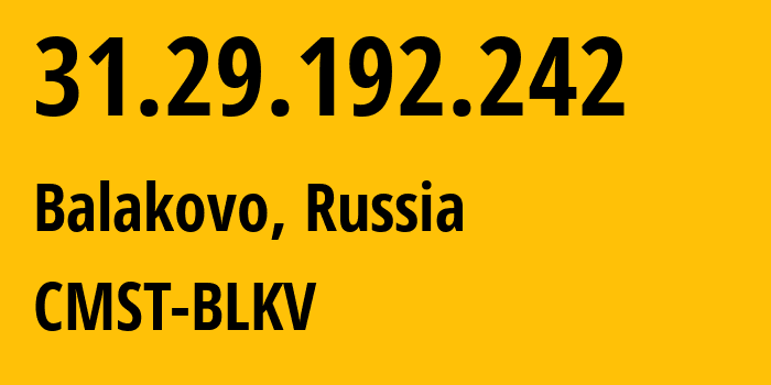 IP address 31.29.192.242 (Balakovo, Saratov Oblast, Russia) get location, coordinates on map, ISP provider AS29190 CMST-BLKV // who is provider of ip address 31.29.192.242, whose IP address