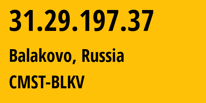 IP address 31.29.197.37 (Balakovo, Saratov Oblast, Russia) get location, coordinates on map, ISP provider AS29190 CMST-BLKV // who is provider of ip address 31.29.197.37, whose IP address