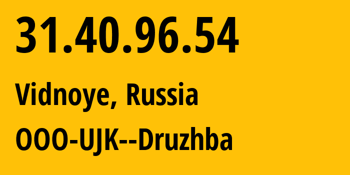 IP address 31.40.96.54 (Vidnoye, Moscow Oblast, Russia) get location, coordinates on map, ISP provider AS56779 OOO-UJK--Druzhba // who is provider of ip address 31.40.96.54, whose IP address