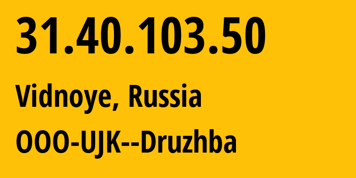 IP-адрес 31.40.103.50 (Видное, Московская область, Россия) определить местоположение, координаты на карте, ISP провайдер AS56779 OOO-UJK--Druzhba // кто провайдер айпи-адреса 31.40.103.50