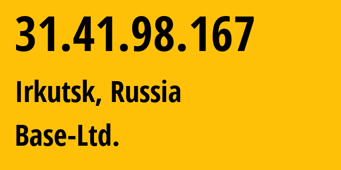 IP address 31.41.98.167 (Irkutsk, Irkutsk Oblast, Russia) get location, coordinates on map, ISP provider AS47397 Base-Ltd. // who is provider of ip address 31.41.98.167, whose IP address