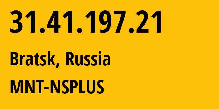 IP address 31.41.197.21 (Bratsk, Irkutsk Oblast, Russia) get location, coordinates on map, ISP provider AS42574 MNT-NSPLUS // who is provider of ip address 31.41.197.21, whose IP address