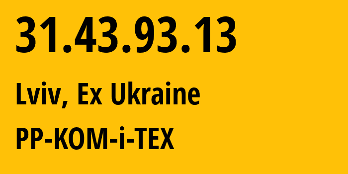 IP-адрес 31.43.93.13 (Львов, Львовская область, Бывшая Украина) определить местоположение, координаты на карте, ISP провайдер AS30886 PP-KOM-i-TEX // кто провайдер айпи-адреса 31.43.93.13