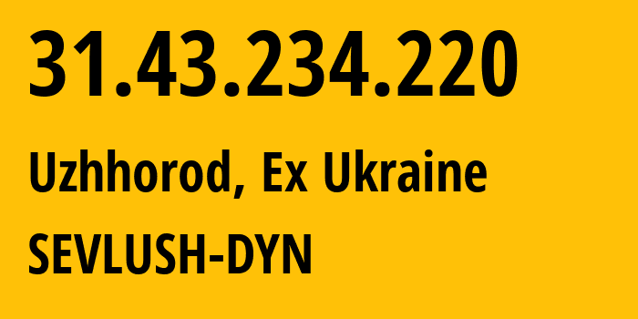 IP-адрес 31.43.234.220 (Ужгород, Закарпатская область, Бывшая Украина) определить местоположение, координаты на карте, ISP провайдер AS43764 SEVLUSH-DYN // кто провайдер айпи-адреса 31.43.234.220