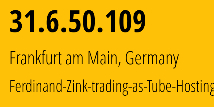 IP address 31.6.50.109 (Frankfurt am Main, Hesse, Germany) get location, coordinates on map, ISP provider AS213200 Ferdinand-Zink-trading-as-Tube-Hosting // who is provider of ip address 31.6.50.109, whose IP address