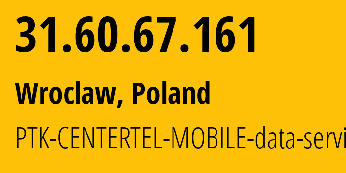 IP address 31.60.67.161 (Wroclaw, Lower Silesia, Poland) get location, coordinates on map, ISP provider AS5617 PTK-CENTERTEL-MOBILE-data-services // who is provider of ip address 31.60.67.161, whose IP address