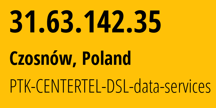 IP address 31.63.142.35 (Czosnów, Mazovia, Poland) get location, coordinates on map, ISP provider AS5617 PTK-CENTERTEL-DSL-data-services // who is provider of ip address 31.63.142.35, whose IP address