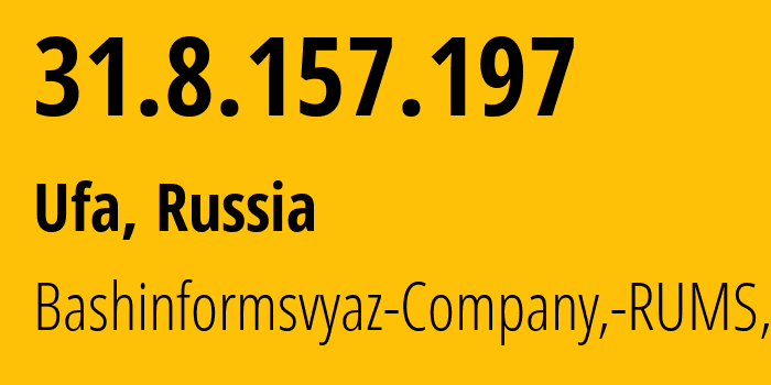 IP address 31.8.157.197 (Ufa, Bashkortostan Republic, Russia) get location, coordinates on map, ISP provider AS28812 Bashinformsvyaz-Company,-RUMS,-DSL // who is provider of ip address 31.8.157.197, whose IP address