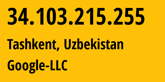 IP address 34.103.215.255 (Tashkent, Tashkent, Uzbekistan) get location, coordinates on map, ISP provider AS396982 Google-LLC // who is provider of ip address 34.103.215.255, whose IP address