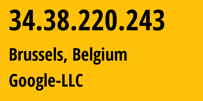 IP address 34.38.220.243 (Brussels, Brussels Capital, Belgium) get location, coordinates on map, ISP provider AS396982 Google-LLC // who is provider of ip address 34.38.220.243, whose IP address