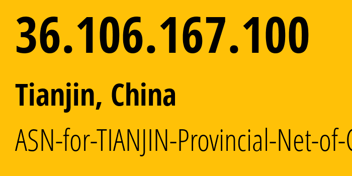 IP address 36.106.167.100 (Tianjin, Tianjin, China) get location, coordinates on map, ISP provider AS17638 ASN-for-TIANJIN-Provincial-Net-of-CT // who is provider of ip address 36.106.167.100, whose IP address