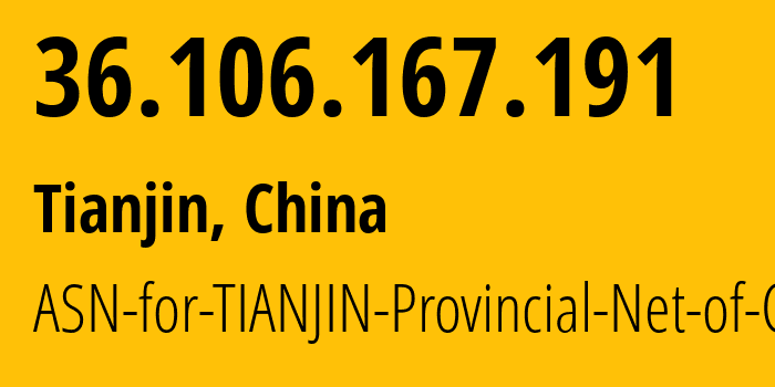 IP address 36.106.167.191 (Tianjin, Tianjin, China) get location, coordinates on map, ISP provider AS17638 ASN-for-TIANJIN-Provincial-Net-of-CT // who is provider of ip address 36.106.167.191, whose IP address