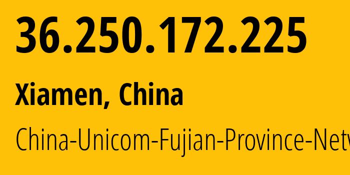 IP address 36.250.172.225 (Xiamen, Fujian, China) get location, coordinates on map, ISP provider AS4837 China-Unicom-Fujian-Province-Network // who is provider of ip address 36.250.172.225, whose IP address