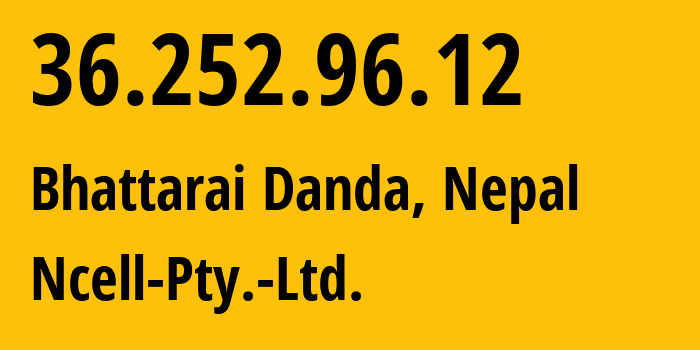 IP address 36.252.96.12 (Bhattarai Danda, Gandaki Pradesh, Nepal) get location, coordinates on map, ISP provider AS38565 Ncell-Pty.-Ltd. // who is provider of ip address 36.252.96.12, whose IP address