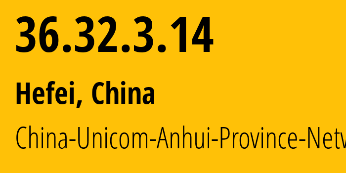 IP address 36.32.3.14 (Hefei, Anhui, China) get location, coordinates on map, ISP provider AS4837 China-Unicom-Anhui-Province-Network // who is provider of ip address 36.32.3.14, whose IP address