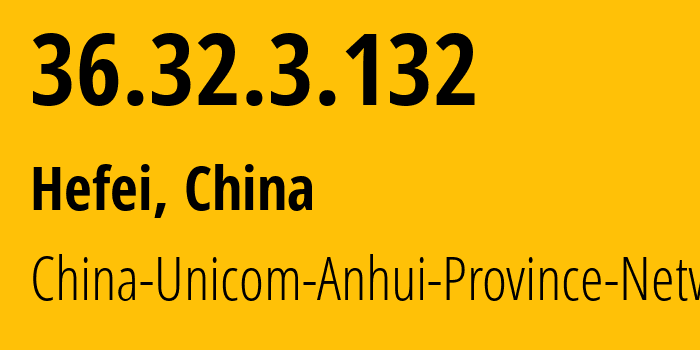 IP address 36.32.3.132 (Hefei, Anhui, China) get location, coordinates on map, ISP provider AS4837 China-Unicom-Anhui-Province-Network // who is provider of ip address 36.32.3.132, whose IP address