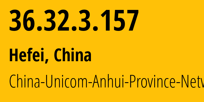 IP address 36.32.3.157 (Hefei, Anhui, China) get location, coordinates on map, ISP provider AS4837 China-Unicom-Anhui-Province-Network // who is provider of ip address 36.32.3.157, whose IP address