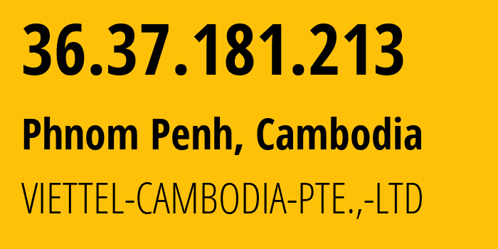 IP address 36.37.181.213 (Phnom Penh, Phnom Penh, Cambodia) get location, coordinates on map, ISP provider AS38623 VIETTEL-CAMBODIA-PTE.,-LTD // who is provider of ip address 36.37.181.213, whose IP address