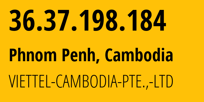 IP address 36.37.198.184 (Phnom Penh, Phnom Penh, Cambodia) get location, coordinates on map, ISP provider AS38623 VIETTEL-CAMBODIA-PTE.,-LTD // who is provider of ip address 36.37.198.184, whose IP address