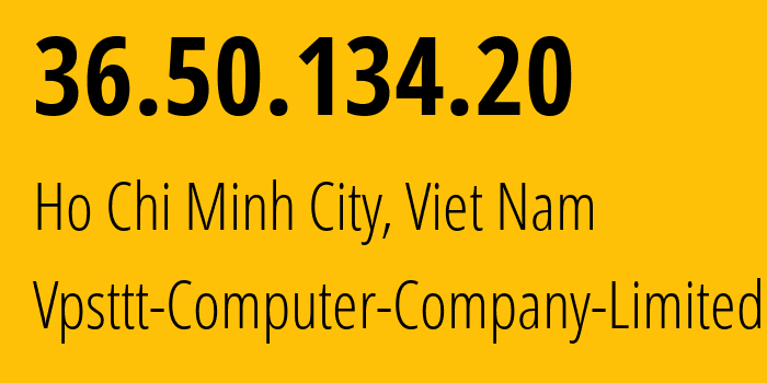 IP address 36.50.134.20 (Ho Chi Minh City, Ho Chi Minh, Viet Nam) get location, coordinates on map, ISP provider AS150862 Vpsttt-Computer-Company-Limited // who is provider of ip address 36.50.134.20, whose IP address