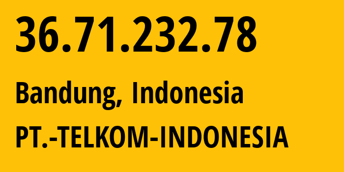 IP-адрес 36.71.232.78 (Бандунг, Западная Ява, Индонезия) определить местоположение, координаты на карте, ISP провайдер AS7713 PT.-TELKOM-INDONESIA // кто провайдер айпи-адреса 36.71.232.78