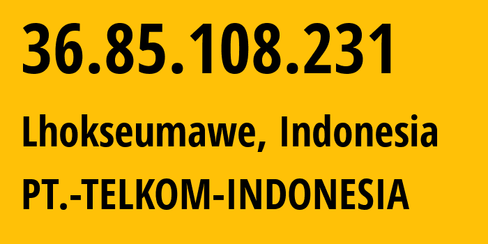 IP address 36.85.108.231 (Lhokseumawe, Aceh, Indonesia) get location, coordinates on map, ISP provider AS7713 PT.-TELKOM-INDONESIA // who is provider of ip address 36.85.108.231, whose IP address