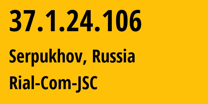 IP-адрес 37.1.24.106 (Серпухов, Московская область, Россия) определить местоположение, координаты на карте, ISP провайдер AS34456 Rial-Com-JSC // кто провайдер айпи-адреса 37.1.24.106