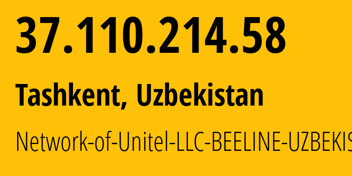 IP address 37.110.214.58 (Tashkent, Tashkent, Uzbekistan) get location, coordinates on map, ISP provider AS41202 Network-of-Unitel-LLC-BEELINE-UZBEKISTAN // who is provider of ip address 37.110.214.58, whose IP address
