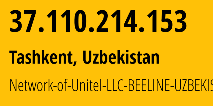 IP-адрес 37.110.214.153 (Ташкент, Ташкент, Узбекистан) определить местоположение, координаты на карте, ISP провайдер AS41202 Network-of-Unitel-LLC-BEELINE-UZBEKISTAN // кто провайдер айпи-адреса 37.110.214.153