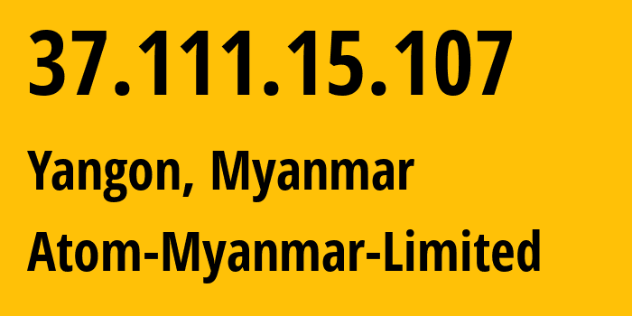 IP-адрес 37.111.15.107 (Янгон, Янгон, Мьянма) определить местоположение, координаты на карте, ISP провайдер AS133385 Atom-Myanmar-Limited // кто провайдер айпи-адреса 37.111.15.107