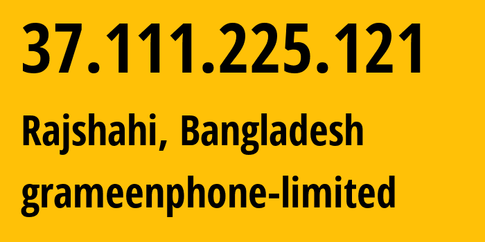 IP address 37.111.225.121 (Rajshahi, Rajshahi Division, Bangladesh) get location, coordinates on map, ISP provider AS24389 grameenphone-limited // who is provider of ip address 37.111.225.121, whose IP address