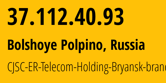 IP address 37.112.40.93 (Bolshoye Polpino, Bryansk Oblast, Russia) get location, coordinates on map, ISP provider AS57044 CJSC-ER-Telecom-Holding-Bryansk-branch // who is provider of ip address 37.112.40.93, whose IP address